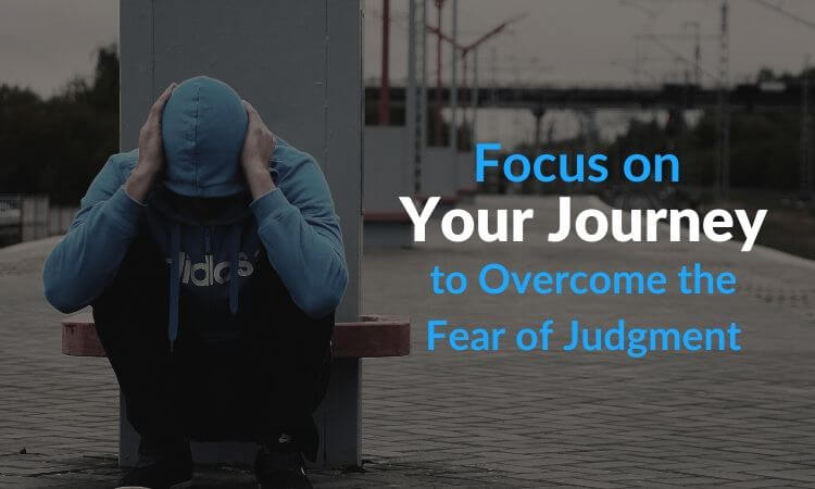 focus on your journey to overcome the fear of judgment